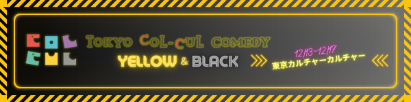 「TOKYO COL-CUL COMEDY ～YELLOW＆BLACK～」